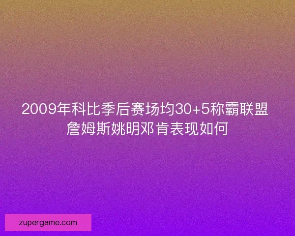 2009年科比季后赛场均30+5称霸联盟 詹姆斯姚明邓肯表现如何