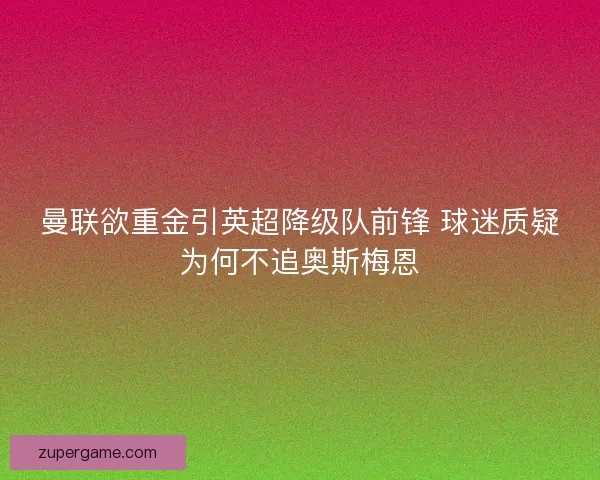 曼联欲重金引英超降级队前锋 球迷质疑为何不追奥斯梅恩