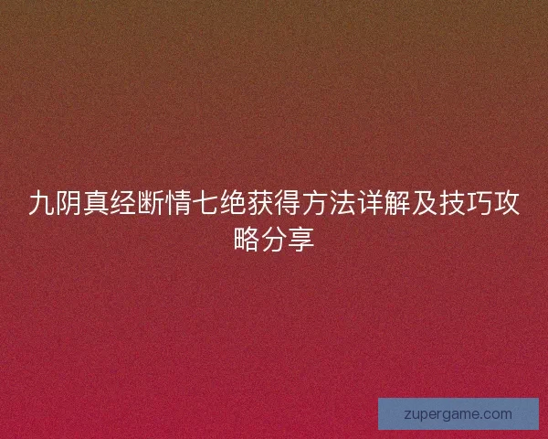 九阴真经断情七绝获得方法详解及技巧攻略分享 九阴真经断情七绝获得方法详解及技巧攻略分享