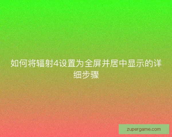 如何将辐射4设置为全屏并居中显示的详细步骤