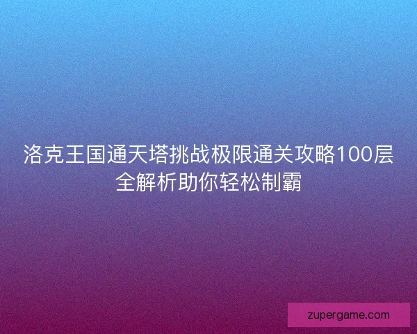 洛克王国通天塔挑战极限通关攻略100层全解析助你轻松制霸