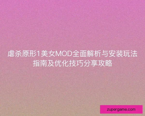 虐杀原形1美女MOD全面解析与安装玩法指南及优化技巧分享攻略