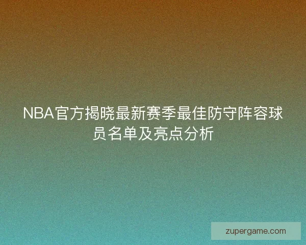 NBA官方揭晓最新赛季最佳防守阵容球员名单及亮点分析