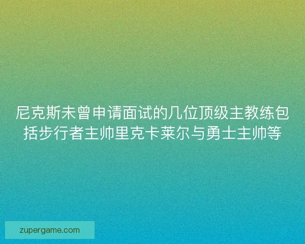 尼克斯未曾申请面试的几位顶级主教练包括步行者主帅里克卡莱尔与勇士主帅等