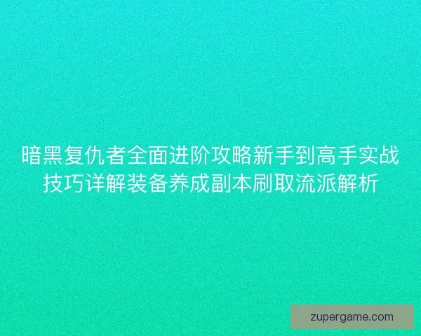 暗黑复仇者全面进阶攻略新手到高手实战技巧详解装备养成副本刷取流派解析