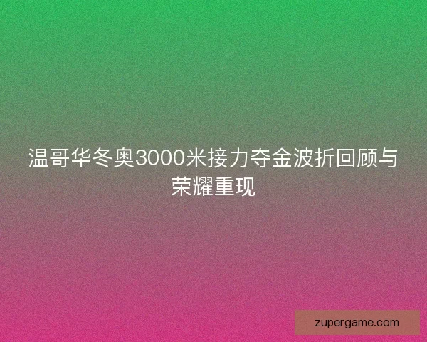温哥华冬奥3000米接力夺金波折回顾与荣耀重现